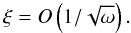 \begin{equation} \xi=O\left(1/\sqrt{\omega}\right). \end{equation}
