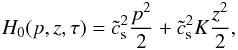 \begin{equation} \label{norm} H_0(p,z,\tau) = \tilde{c}_{\rm s}^2 \frac{p^2}{2} + \tilde{c}_{\rm s}^2 K \frac{z^2}{2}, \end{equation}