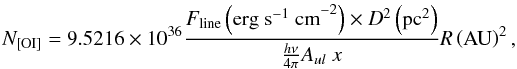 Mathematical equation: \appendix \setcounter{section}{2} \begin{equation} {N_{\rm [OI]}}= 9.5216\times 10^{36} \frac{F_{\rm line}\left({\rm erg\ s^{-1} \ cm}^{-2}\right)\times D^2\left({\rm pc}^2 \right)} {\frac{h\nu} {4\pi}A_{ul}\ x} R\left({\rm AU}\right)^{2}, \end{equation}