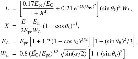 \begin{eqnarray} \label{L} {L} &=& \left[ \frac{0.17\Epe/\EC }{1+X^4} +0.21\,\mathrm{e}^{-(E/\Epe)^2} \right] (\sin\theta_k)^2\,W_L, \\ X &= & \frac{E-E_L}{2\Epe W_L}\,(1-\cos\theta_k)^{-1}, \nonumber\\ E_L&=&\Epe\left[ 1+1.2\,(1-\cos\theta_k)^{3/2} \right] \,\left[ 1-(\sin\theta_B)^2/3 \right], \nonumber\\ W_L &=& 0.8\,(\tilde\EC/\Epe)^{0.2} \sqrt{\sin(\alpha/2)}\, \left[ 1+(\sin\theta_B)^2 \right]. \nonumber \end{eqnarray}