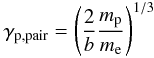\begin{eqnarray} \gamma_{\rm p,pair}=\left({{2}\over{b}}{{m_{\rm p}}\over{m_{\rm e}}}\right)^{1/3} \label{gpair} \end{eqnarray}