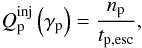 \begin{eqnarray} Q_{\rm p}^{\rm inj}\left(\gamma_{\rm p}\right) = {n_{\rm p} \over {t_{\rm p,esc}}}, \end{eqnarray}