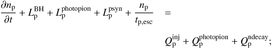 \begin{eqnarray} {{\partial n_{\rm p}} \over {\partial t}} + L^{\rm BH}_{\rm p} + L^{\rm photopion}_{\rm p}+ L^{\rm psyn}_{\rm p} + {n_{\rm p} \over t_{\rm p, esc}} &&=\notag\\[1.5mm] &&Q_{\rm p}^{\rm inj} + Q^{\rm photopion}_{\rm p} + Q^{\rm ndecay}_{\rm p}; \label{kineqpro} \end{eqnarray}