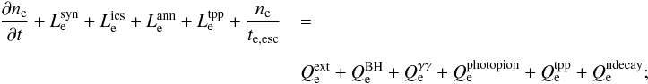 \begin{eqnarray} {{\partial n_{\rm e}} \over {\partial t}} + L^{\rm syn}_{\rm e} + L^{\rm ics}_{\rm e} + L^{\rm ann}_{\rm e} + L^{\rm tpp}_{\rm e} + {n_{\rm e} \over t_{\rm e, esc}}&& = \nonumber\\[1.5mm] &&Q^{\rm ext}_{\rm e} + Q^{\rm BH}_{\rm e} + Q^{\rm \gamma \gamma}_{\rm e} + Q^{\rm photopion}_{\rm e} + Q^{\rm tpp}_{\rm e} + Q^{\rm ndecay}_{\rm e}; \label{kineqele} \end{eqnarray}