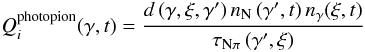 \begin{eqnarray} Q^{\rm photopion}_i(\gamma,t) = {d\left(\gamma,\xi,\gamma'\right)n_{\rm N}\left(\gamma',t\right)n_{\rm \gamma}(\xi,t) \over {\tau_{\rm N\pi}\left(\gamma',\xi\right)}} \end{eqnarray}