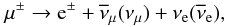 Mathematical equation: \begin{equation} \mu^{\pm} \rightarrow {\rm e}^{\pm} + \overline{\nu}_{\mu}(\nu_{\mu}) + \nu_{\rm e}(\overline{\nu}_{\rm e}) , \end{equation}