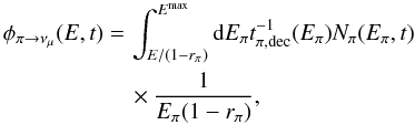 Mathematical equation: \begin{equation} \label{eq:pi_mu} \begin{aligned} \phi_{\pi \rightarrow \nu_{\mu}}(E,t) = \,& \int^{E^{\rm{max}}}_{E/(1-r_{\pi})} {\rm d}E_{\pi} t^{-1}_{\pi,\rm{ dec}}(E_{\pi})N_{\pi}(E_{\pi},t) \\ & \times \frac{1 }{E_{\pi}(1-r_{\pi})}, \end{aligned} \end{equation}
