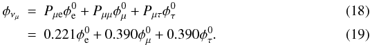 Mathematical equation: \begin{eqnarray} \phi_{\nu_{\mu}} & = & P_{\rm \mu e} \phi^0_{\rm e} + P_{\mu \mu} \phi^0_{\mu} + P_{\mu \tau} \phi^0_{\tau} \\ & = & 0.221 \phi^0_{\rm e} + 0.390 \phi^0_{\mu} + 0.390 \phi^0_{\tau}. \end{eqnarray}