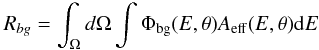 Mathematical equation: \begin{equation} R_{bg} = \int_{\Omega}{d\Omega}\int \Phi_{\rm bg}(E,\theta)A_{\rm{eff}}(E,\theta) {\rm d}E \label{eq:bgrates} \end{equation}