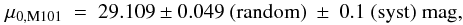 \begin{equation} \mu_{0,\mathrm{M101}} ~=~ 29.109 \pm 0.049 ~\mathrm{(random)}~ \pm~ 0.1 ~\mathrm{(syst)} ~\mathrm{mag,} \nonumber \end{equation}