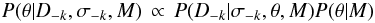 \begin{equation} P(\theta | D_{-k}, \sigma_{-k}, M) \,\propto\, P(D_{-k} | \sigma_{-k}, \theta, M) P(\theta | M) \label{eqn:postPDF} \end{equation}