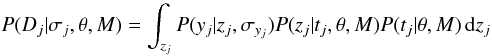\appendix \setcounter{section}{1} \begin{equation} P(D_j | \sigma_j, \theta, M) = \int_{z_j} P(y_j | z_j, \sigma_{y_j}) P(z_j | t_j, \theta, M) P(t_j | \theta, M) \, {\rm d}z_j \label{eqn:eventlike6} \end{equation}