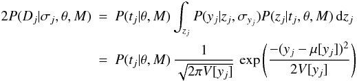 \appendix \setcounter{section}{1} \begin{eqnarray} {2} P(D_j | \sigma_j, \theta, M) &=& P(t_j | \theta, M) \int_{z_j} P(y_j | z_j, \sigma_{y_j}) P(z_j | t_j, \theta, M) \, {\rm d}z_j \nonumber \\ &=& P(t_j | \theta, M) \, \frac{1}{\sqrt{2\pi V[y_j]}} \, \exp \left(\frac{-(y_j - \mu[y_j])^2}{2V[y_j]}\right) \label{eqn:eventlike7} \end{eqnarray}