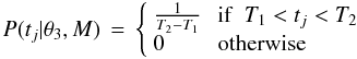 \begin{equation} P(t_j | \theta_3, M) \,=\, \left\{\begin{array}{ll} \frac{1}{T_2 - T_1} & \:{\rm if}~~ T_1 < t_j < T_2 \\ 0 & \:{\rm otherwise} \end{array}\right. \label{eqn:tsmod3uniform} \end{equation}