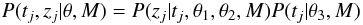 \begin{equation} P(t_j, z_j | \theta, M) = P(z_j | t_j, \theta_1, \theta_2, M) P(t_j | \theta_3, M) \end{equation}