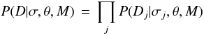 \begin{equation} P(D | \sigma, \theta, M) \,=\, \prod_j P(D_j | \sigma_j, \theta, M) \label{eqn:likelihood} \end{equation}