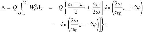 \begin{eqnarray} \Lambda = Q \int_{z_-}^{z_+} W_0^2 \der z &=& Q \left\{ \frac{z_+ - z_-}{2} + \frac{\vkp}{2 \omega} \left[ \sin \left( \frac{2\omega}{\vkp}z_+ + 2\phi \right) \right. \right. \nonumber \\ \label{eq:lamdba2} &\quad -& \left. \left. \sin \left( \frac{2\omega}{\vkp}z_- + 2\phi \right) \right] \right\}\cdot \end{eqnarray}
