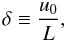 \begin{equation} \delta \equiv \frac{u_0}{L}, \label{eq:deltadef} \end{equation}
