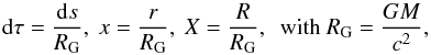 \begin{equation} {\rm d}\tau = \frac{{\rm d}s}{R_{\rm G}}, \ x = \frac{r}{R_{\rm G}},\ X = \frac{R}{R_{\rm G}}, ~~{\rm with}~ R_{\rm G} = \frac{GM}{c^2}, \label{dimensionless-scaling} \end{equation}