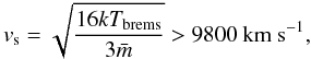 \begin{equation} v_{\rm s} = \sqrt{\frac{16 kT_{\rm brems}}{3 \bar{m}}} > 9800~km~s^{-1}, \end{equation}