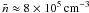 \hbox{$\bar{n} \approx 8\times 10^5\mbox{\,cm}^{-3}$}