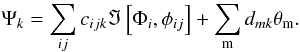 \begin{eqnarray} \Psi_{k} = \sum\limits_{ij}c_{ijk}\Im \left[\Phi_{i},\phi_{ij}\right] + \sum\limits_{\rm m} d_{mk}\theta_{\rm m}. \end{eqnarray}