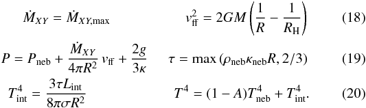 \begin{eqnarray} \mdotxy=\dot{M}_{XY,\max} \hspace{18.5mm} v_{\rm ff}^{2}=2 G M \left(\frac{1}{R}-\frac{1}{R_{\rm H}}\right)\\ P=P_{\rm neb}+\frac{\mdotxy}{4 \pi R^{2}}\,v_{\rm ff}+\frac{2 g}{3 \kappa} \hspace{5mm} \tau={\rm max}\left(\rho_{\rm neb}\kappa_{\rm neb}R, 2/3\right) \label{eq:pdetached} \\ T_{\rm int}^{4}=\frac{3 \tau L_{\rm int}}{8 \pi \sigma R^2} \hspace{21.5mm}T^{4}=(1-A) T_{\rm neb}^{4}+T_{\rm int}^{4}. \label{eq:tdetached} \end{eqnarray}