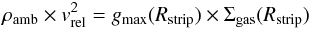 \begin{equation} \rho_{\rm amb} \times v^2_{\rm rel} = g_{\max}(R_{\rm strip}) \times \Sigma_{\rm gas}(R_{\rm strip}) \label{eq:r.strip} \end{equation}