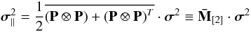 \begin{equation} \label{EQ13} \bm{\sigma }_{\parallel }^{2}=\frac{1}{2}\overline{\left( {\bf P}\otimes {\bf P} \right)+{{\left( {\bf P}\otimes {\bf P} \right)}^{T}}}\cdot {{\bm{\sigma }}^{2}}\equiv {\bf {\bar M}}_{\left[ 2 \right]}\cdot {{\bm{\sigma }}^{2}} \end{equation}