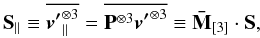 \begin{equation} \label{EQ13III} {{\bf S}}_\parallel \equiv \overline {{\vec{v'}}_\parallel ^{ \otimes 3} } = \overline {{ {\bf P}}^{ \otimes 3} {\vec{v'}}^{ \otimes 3} } \equiv {\bf{\bar M}}_{\left[ 3 \right]} \cdot {{\bf S}}, \end{equation}