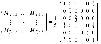 \appendix \setcounter{section}{1} \begin{equation} \left( {\begin{array}{*{20}c} {\bar M_{\left[ 2 \right]1,1} } & \ldots & {\bar M_{\left[ 2 \right]1,6} } \\ \vdots & \ddots & \vdots \\ {\bar M_{\left[ 2 \right]1,6} } & \cdots & {\bar M_{\left[ 2 \right]6,6} } \\ \end{array} } \right) = \frac{1}{5}.\left( {\begin{array}{*{20}c} 1 & 0 & 0 & {\frac{1} {3}} & 0 & {\frac{1} {3}} \\ 0 & {\frac{2}{3}} & 0 & 0 & 0 & 0 \\ 0 & 0 & {\frac{2}{3}} & 0 & 0 & 0 \\ {\frac{1}{3}} & 0 & 0 & 1 & 0 & {\frac{1} {3}} \\ 0 & 0 & 0 & 0 & {\frac{2}{3}} & 0 \\ {\frac{1}{3}} & 0 & 0 & {\frac{1}{3}} & 0 & 1 \\ \end{array} } \right). \label{EQA03} \end{equation}