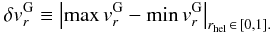 \begin{equation} \label{EQ06} \delta v_r^{\rm{G}} \equiv \left| {\max v_r^{\rm{G}} - \min v_r^{\rm{G}} } \right|_{r_{{\rm{hel}}} \, \in \, \left[ {0,1} \right].} \end{equation}