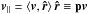 \hbox{${{\vec{v}}_{\parallel }}=\left\langle \vec{v},\vec{\hat{r}} \right\rangle \vec{\hat{r}}\equiv {\bf p}\vec{v}$}