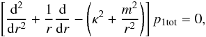 \begin{equation} \left[ \frac{{\rm d}^2}{{\rm d}r^2} + \frac{1}{r} \frac{{\rm d}}{{\rm d} r} - \left( \kappa^2 + \frac{m^2}{r^2} \right) \right] p_{\rm 1 tot} = 0, \label{eq:diffeq} \end{equation}