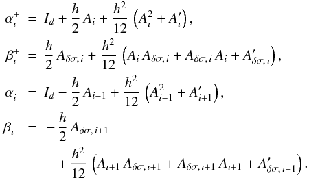 \begin{eqnarray} \alpha^+_{i} &=& I_d + \frac{h}{2}\, A_i + \frac{h^2}{12} \, \left(A^2_i + A'_i\right) , \nonumber \\ \beta^+_{i} &=& \frac{h}{2} \, A_{\delta \sigma, \, i} + \frac{h^2}{12} \, \left(A_i \, A_{\delta \sigma, \, i} + A_{\delta \sigma, \, i} \, A_i + A'_{\delta \sigma, \, i} \right) , \nonumber \\ \alpha^-_{i} &=& I_d - \frac{h}{2} \, A_{i+1} + \frac{h^2}{12} \, \left(A^2_{i+1} + A'_{i+1}\right) , \nonumber \\ \beta^-_{i} \, &=& \, - \, \frac{h}{2} \, A_{\delta \sigma, \, i+1} \nonumber \\ &&\quad + \, \frac{h^2}{12} \, \left(A_{i+1} \, A_{\delta \sigma, \, i+1} + A_{\delta \sigma, \, i+1} \, A_{i+1} + A'_{\delta \sigma, \, i+1} \right) . \nonumber \end{eqnarray}
