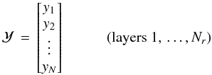 \begin{equation} \mathcal{Y} \, = \, \begin{bmatrix} y_1 \\ y_2 \\ \vdots \\ y_N \end{bmatrix} \hspace{1cm} (\hbox{layers } 1,\, \ldots, N_r) \end{equation}