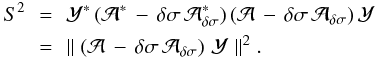 \begin{eqnarray} \label{mini_rap_ray} S^2\, &=& \, \mathcal{Y}^* \,(\mathcal{A}^* \, - \, \delta \sigma \, \mathcal{A}_{\delta \sigma}^*) \, (\mathcal{A} \, - \, \delta \sigma \, \mathcal{A}_{\delta \sigma}) \, \mathcal{Y}\nonumber \\ &=& \, \mid \mid \left( \mathcal{A} \, - \, \delta \sigma \, \mathcal{A}_{\delta \sigma}\right) \, \mathcal{Y}\mid \mid^2 . \end{eqnarray}
