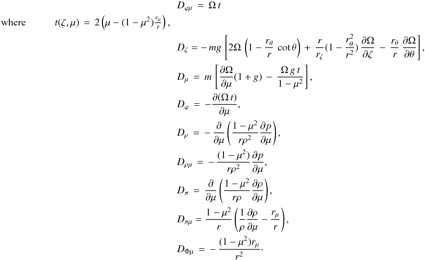 \appendix \setcounter{section}{1} \begin{eqnarray} && D_{\varphi \mu} \, = \, \Omega \,t \nonumber \\ \label{def_t} &\hspace{1cm}\hbox{where} \hspace{1cm} t(\zeta,\mu) \, = \, 2 \left( \mu - (1-\mu^2) \frac{ r_{\mu}}{ r} \right), \\ && D_{\zeta} = -\, m g \, \left[ 2 \Omega \, \left( 1 - \frac{ r_{\theta}}{ r} \, \cot \theta \right) \,+ \, \frac{ r}{ r_{\zeta}} (1 - \frac{ r_{\theta}^2}{ r^2})\, \frac{\partial \Omega}{\partial \zeta} \, - \, \frac{ r_{\theta}}{ r} \, \frac{\partial \Omega}{\partial \theta} \right] ,\nonumber \\ && D_{\mu}\, = \, m \, \left[ \frac{\partial \Omega}{\partial \mu }(1+ g) \, - \, \frac{\Omega \, g \, t }{1-\mu^{2}} \right] ,\nonumber\\ && D_{\varphi} \, = \, - \frac{\partial (\Omega \, t)}{\partial \mu} , \nonumber \\ && D_{\rho} \, = \, - \, \frac{\partial }{\partial \mu} \left( \frac{1-\mu^{2}}{ r \rho^{2}} \frac{\partial p}{\partial \mu} \right), \nonumber\\ && D_{\rho \mu} \, = \, - \, \frac{(1-\mu^{2})}{ r \rho^{2}} \frac{\partial p}{\partial \mu}, \nonumber \\ && D_{\pi} \, = \, \frac{\partial }{\partial \mu} \left( \frac{1-\mu^2}{ r \rho} \frac{\partial \rho}{\partial \mu}\right) ,\nonumber\\ && D_{\pi \mu} = \frac{1-\mu^{2}}{r} \left( \frac{1}{\rho} \frac{\partial \rho }{\partial \mu}- \frac{r_{\mu}}{r} \right), \nonumber \\ && D_{\Phi \mu}\, = \, - \, \frac{(1-\mu^{2}) r_{\mu}}{ r^{2}} \cdot \nonumber \end{eqnarray}