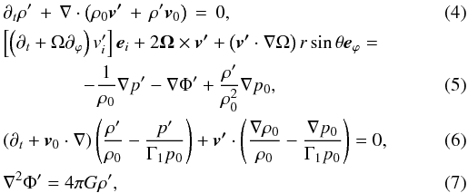 \begin{eqnarray} \label{conservation_pert_xi} &&\partial_t \rho' \, + \, \mathbf{\nabla} \cdot \left( \rho_0 \vec{v'}\, + \, \rho' \vec{v}_0\right) \, = \, 0 , \\ &&\left[\left(\partial_t + \Omega \partial_{\varphi}\right) v'_{i}\right] \vec{e}_{i}+ 2 \mathbf{\Omega} \times \vec{v'} + \left(\vec{v'} \cdot \nabla \Omega \right) r \sin\theta \vec{e}_{\varphi} = \nonumber \\ &&\hspace*{1.5cm}- \frac{1}{\rho_{0}} \mathbf{\nabla}p' - \mathbf{\nabla} \Phi' + \frac{\rho'}{\rho_{0}^{2}} \mathbf{\nabla}p_{0}, \\ \label{relat_ad_pert} &&\left( \partial_t + \vec{v}_0 \cdot \mathbf{\nabla} \right) \left( \frac{\rho'}{\rho_{0}} - \frac{p'}{\Gamma_{1} p_{0}} \right) + \vec{v'} \cdot \left(\frac{\mathbf{\nabla} \rho_0}{\rho_0} - \frac{\mathbf{\nabla} p_{0}}{\Gamma_{1} p_0} \right) = 0 , \\ &&\mathbf{\nabla}^2 \Phi' = 4 \pi G \rho' , \end{eqnarray}