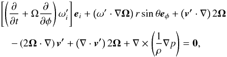 \appendix \setcounter{section}{1} \begin{eqnarray} &&\left[ \left( \frac{\partial}{\partial t} + \Omega \frac{\partial}{\partial \phi} \right) \omega'_{i} \right] \vec{e}_{i}+\left( \mathbf{\omega'} \cdot \mathbf{\nabla \Omega} \right)r \sin\theta \vec{e}_{\phi} + \left( \vec{v'}\cdot \mathbf{\nabla} \right) 2 \mathbf{\Omega} \nonumber\\ &&\quad- \left( 2 \mathbf{\Omega}\cdot\mathbf{\nabla} \right) \vec{v'} + \left(\mathbf{\nabla}\cdot\vec{v'} \right) 2 \mathbf{\Omega} + \mathbf{\nabla} \times \left(\frac{1}{\rho} \mathbf{\nabla}p \right) = \mathbf{0}, \end{eqnarray}