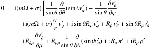 \appendix \setcounter{section}{1} \begin{eqnarray} \label{App_rot} 0& = & {\rm i}(m\Omega +\sigma) \left[ \frac{1}{\sin \theta} \frac{\partial}{\partial \theta} (\sin \theta v'_{\varphi}) - \frac{1}{\sin \theta} \frac{\partial v'_{\theta}}{\partial \varphi} \right] \nonumber \\ &&\quad + {\rm i} (m \Omega+ \sigma) \frac{ r_{\theta}}{ r} v'_{\varphi} + {\rm i} \sin \theta R_{\varphi} \, v'_{\varphi} + R_{\zeta}\, v'_{\zeta} + \sin \theta R_{\mu} v'_{\theta} \nonumber \\ &&\quad + R_{\zeta \mu} \frac{\partial v'_{\zeta}}{\partial \mu} + R_{\mu \mu} \frac{1}{\sin \theta} \frac{\partial}{\partial \theta} (\sin \theta v'_{\theta}) + {\rm i} R_{\pi} \, \pi' + {\rm i} R_{\rho} \, \rho' \end{eqnarray}