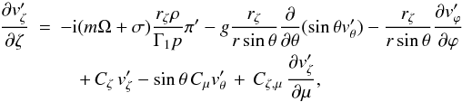 \appendix \setcounter{section}{1} \begin{eqnarray} \label{App_eq_Continuite} \frac{\partial v'_{\zeta}}{\partial \zeta} &=& - {\rm i}( m\Omega+\sigma) \frac{ r_{\zeta}\rho}{\Gamma_{1} p} \pi' - g \frac{ r_{\zeta}}{ r \sin \theta} \frac{\partial }{\partial \theta} ( \sin \theta v'_{\theta}) - \frac{r_{\zeta}}{ r \sin \theta} \frac{\partial v'_{\varphi}}{\partial \varphi} \nonumber \\[-0.5mm] &&\quad+ \, C_{\zeta} \, v'_{\zeta} - \sin \theta \, C_{\mu} v'_{\theta} \, + \, C_{\zeta,\mu} \, \frac{\partial v'_{\zeta}}{\partial \mu}, \end{eqnarray}