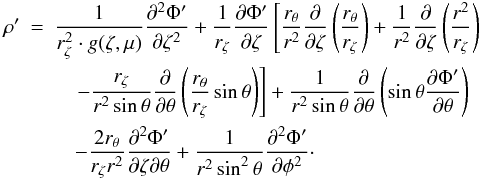 \appendix \setcounter{section}{1} \begin{eqnarray} \rho'& =& \frac{1}{r_{\zeta}^{2}\cdot g(\zeta,\mu)} \frac{\partial^{2} \Phi'}{\partial \zeta^{2}}+\frac{1}{r_{\zeta}} \frac{\partial \Phi'}{\partial \zeta} \left[ \frac{r_{\theta}}{r^{2}} \frac{\partial }{\partial \zeta} \left( \frac{r_{\theta}}{r_{\zeta}} \right)+ \frac{1}{r^{2}} \frac{\partial }{\partial \zeta} \left(\frac{r^{2}}{r_{\zeta}} \right)\right.\nonumber \\ &&\left.\quad- \frac{r_{\zeta}}{r^{2} \sin\theta} \frac{\partial}{\partial \theta}\left(\frac{r_{\theta}}{r_{\zeta}} \sin\theta\right) \right] +\frac{1}{r^{2}\sin \theta} \frac{\partial}{\partial \theta} \left( \sin \theta \frac{\partial \Phi'}{\partial \theta} \right) \nonumber \\ &&\quad- \frac{2 r_{\theta}}{r_{\zeta}r^{2}} \frac{\partial^{2} \Phi'}{\partial \zeta \partial \theta} + \frac{1}{r^{2}\sin^2 \theta} \frac{\partial^{2} \Phi'}{\partial \phi^{2}}\cdot \end{eqnarray}