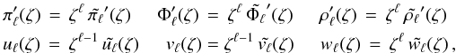 \appendix \setcounter{section}{2} \begin{eqnarray} &&\pi'_{\ell}(\zeta) \, = \, \zeta^{\ell} \, \tilde{\pi_{\ell}}'(\zeta) \hspace{0.5cm} \Phi'_{\ell}(\zeta) \, = \, \zeta^{\ell} \, \tilde{\Phi_{\ell}}'(\zeta) \hspace{0.5cm} \rho'_{\ell}(\zeta) \, = \, \zeta^{\ell} \, \tilde{\rho_{\ell}}'(\zeta) \nonumber \\ &&u_{\ell}(\zeta) \, = \, \zeta^{\ell-1} \, \tilde{u_{\ell}}(\zeta) \hspace{0.5cm} v_{\ell}(\zeta) = \zeta^{\ell-1} \, \tilde{v_{\ell}}(\zeta) \hspace{0.5cm} w_{\ell}(\zeta) \, = \, \zeta^{\ell} \, \tilde{w_{\ell}}(\zeta)\, , \label{App2_eq_dev_zetal} \end{eqnarray}