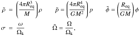 \begin{eqnarray} \tilde{\rho} &= &\left( \frac{4 \pi R_{\rm eq}^3}{M} \right) \rho \hspace{0.7cm} \tilde{p} = \left( \frac{4 \pi R_{\rm eq}^4}{G M^2} \right)p \hspace{0.7cm} \tilde{\phi} = \left( \frac{R_{\rm eq}}{GM} \right) \phi \nonumber \\ \sigma &=& \frac{\omega}{\Omega_{\rm k}} \hspace{1.5cm} \tilde{\Omega}= \frac{ \Omega}{\Omega_{\rm k}}, \nonumber \end{eqnarray}