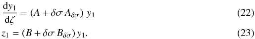 \begin{eqnarray} \label{syst_mat} &&\frac{{\rm d}y_1}{{\rm d}\zeta} = \left(A + \delta \sigma \, A_{\delta \sigma} \right) \, y_1\\ &&z_1 = ( B + \delta \sigma \, B_{\delta \sigma} ) \, y_1. \end{eqnarray}