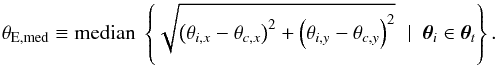 \begin{equation} \theta_{\mathrm{E,med}} \equiv \mathrm{median} \; \left\{ \sqrt{\left( \theta_{i,x} - \theta_{c,x} \right)^2 + \left( \theta_{i,y} - \theta_{c,y} \right)^2} \; \mid \; \boldsymbol{\theta}_i \in \boldsymbol{\theta}_t \right\} . \end{equation}