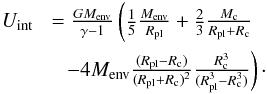 \appendix \setcounter{section}{1} \begin{eqnarray} U_{\rm int} &= \frac{GM_{\rm env}}{\gamma-1}\left(\frac{1}{5}\frac{M_{\rm env}}{R_{\rm pl}}+\frac{2}{3}\frac{M_{\rm c}}{R_{\rm pl}+R_{\rm c}}\nonumber\right.\\ &\left.\quad-4M_{\rm env}\frac{(R_{\rm pl}-R_{\rm c})}{(R_{\rm pl}+R_{\rm c})^2}\frac{R_{\rm c}^3}{(R_{\rm pl}^3-R_{\rm c}^3)}\right) \cdot \label{equ:approxuintfinal} \end{eqnarray}