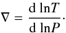 \begin{equation} \nabla = \frac{{\rm d}~\mathrm{ln}T}{{\rm d}~\mathrm{ln}P}\cdot \end{equation}