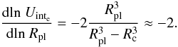 \appendix \setcounter{section}{2} \begin{equation} \frac{{\rm d\!\ln}\ U_{\rm int_{\rm e}}}{{\rm d\! \ln}\ R_{\rm pl}} = -2 \frac{R_{\rm pl}^3}{R_{\rm pl}^3-R_{\rm c}^3} \approx -2. \label{equ:loguinte} \end{equation}